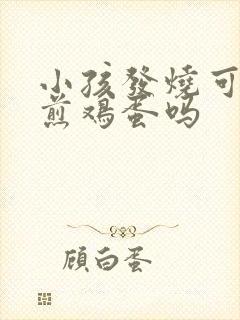 小孩发烧可以吃煎鸡蛋吗封面