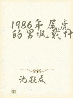 1986年属虎的男佩戴什么好