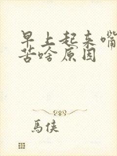 早上起来嘴干舌苦啥原因