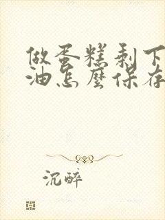 做蛋糕剩下的奶油怎么保存封面