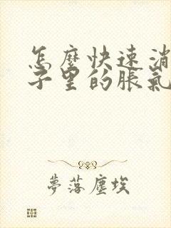 怎么快速消除肚子里的胀气