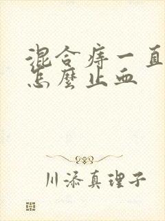 混合痔一直流血怎么止血封面