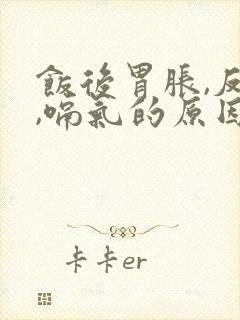 饭后胃胀,反酸,嗝气的原因封面