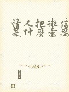 情人把微信拉黑是什么意思