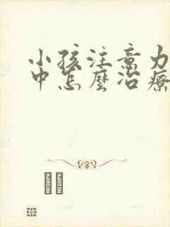 小孩注意力不集中怎么冶疗封面