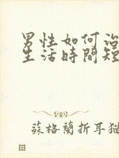 男性如何治疗性生活时间短