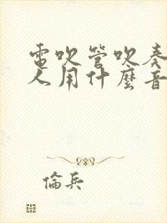 电吹管吹奏蒙古人用什么音色