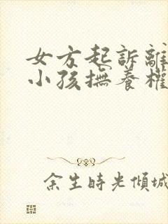 女方起诉离婚要小孩抚养权归谁