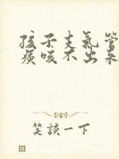 孩子支气管炎有痰咳不出来怎么办