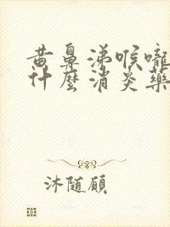 黄鼻涕喉咙痛吃什么消炎药封面