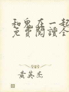 和鬼在一起漫画免费阅读全集