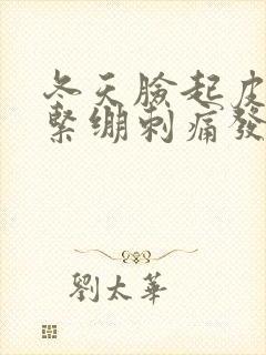 冬天脸起皮干燥紧绷刺痛发红