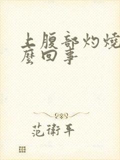 上腹部灼烧感怎么回事