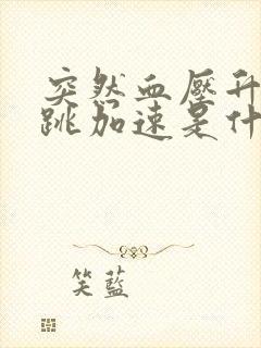 突然血压升高心跳加速是什么原因