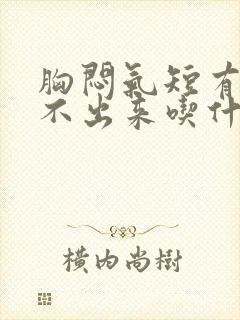 胸闷气短有痰咳不出来吃什么药