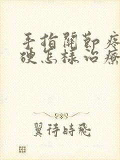 手指关节疼痛僵硬怎样治疗