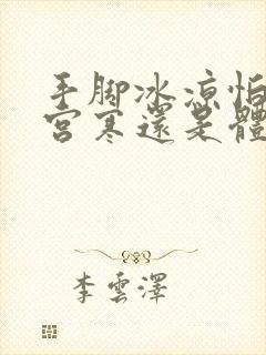 手脚冰凉怕冷是宫寒还是体寒