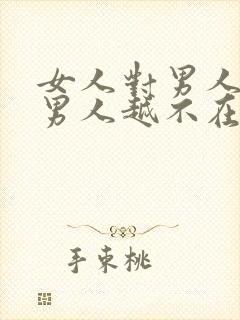 女人对男人越好男人越不在乎