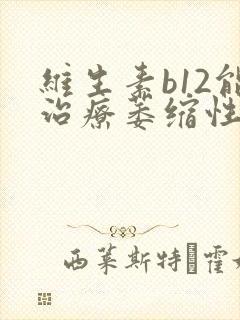 维生素b12能治疗萎缩性胃炎吗