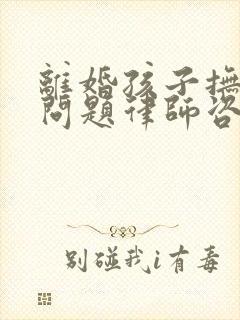 离婚孩子抚养权问题律师咨询