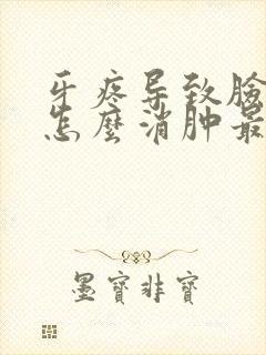 牙疼导致脸肿了怎么消肿最快