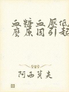 血糖血压低是什么原因引起的