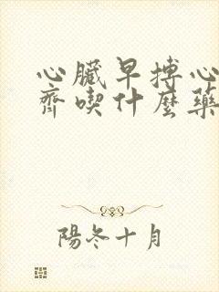 心脏早搏心律不齐吃什么药最好