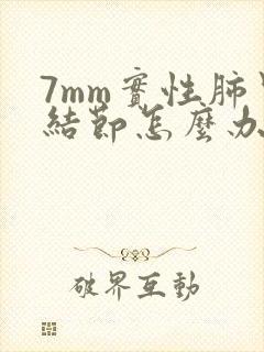 7mm实性肺里结节怎么办