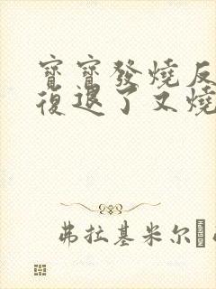 宝宝发烧反反复复退了又烧是怎么回事