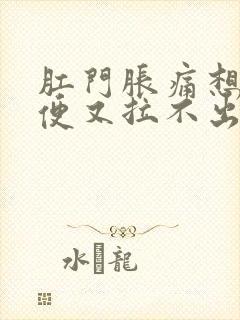 肛门胀痛想拉大便又拉不出来是什么原因