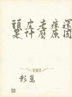 头皮老痒还脱发是什么原因