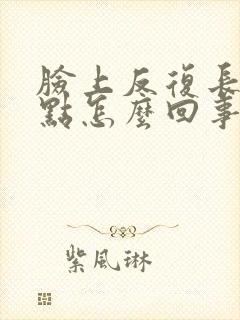 脸上反复长红点点怎么回事