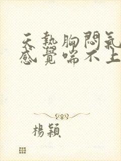 天热胸闷气短,感觉喘不上气什么原因