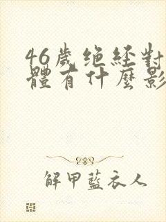 46岁绝经对身体有什么影响