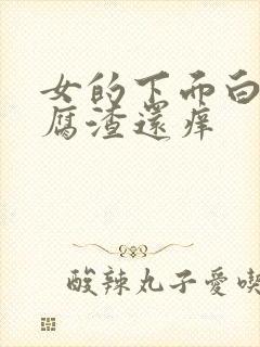 女的下面白色豆腐渣还痒