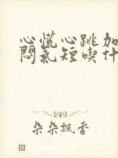 心慌心跳加速胸闷气短吃什么药