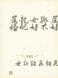 属龙女与属羊男婚配好不好封面