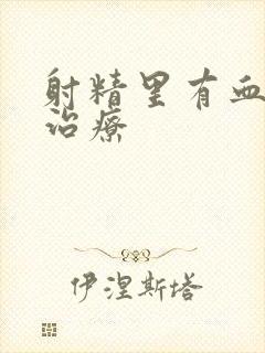 射精里有血怎么治疗