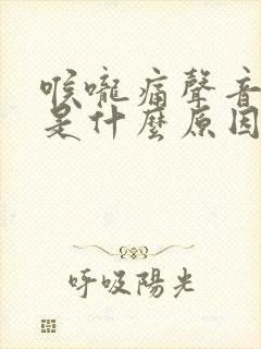 喉咙痛声音嘶哑是什么原因造成的