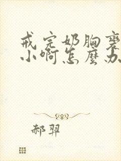 戒完奶胸变得好小啊怎么办