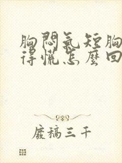 胸闷气短胸口堵得慌怎么回事浑身没劲