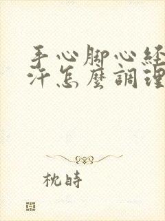 手心脚心经常出汗怎么调理