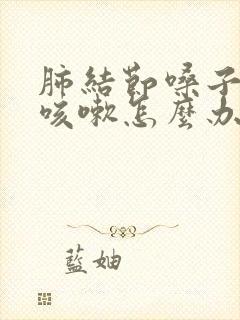 肺结节嗓子干痒咳嗽怎么办封面