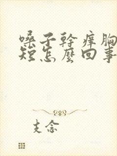 嗓子干痒胸闷气短怎么回事