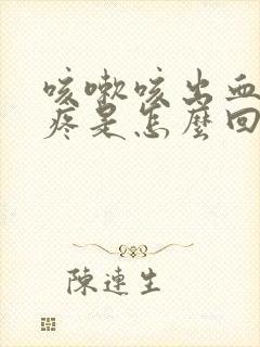 咳嗽咳出血右胸疼是怎么回事