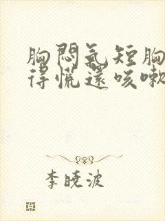 胸闷气短胸口堵得慌还咳嗽怎么回事