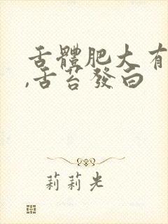 舌体肥大有齿痕,舌苔发白