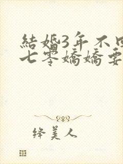 结婚3年不回家七零娇娇要离婚小说