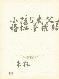 小孩5岁父母离婚抚养权归谁