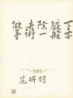 做去除腋下异味手术一般要花多少钱